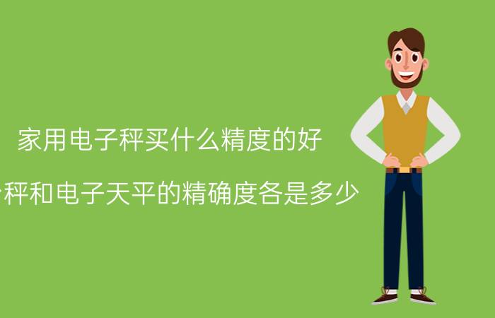 家用电子秤买什么精度的好 台秤和电子天平的精确度各是多少？